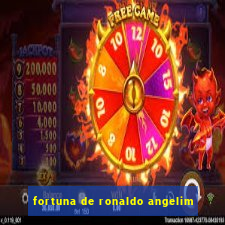 fortuna de ronaldo angelim